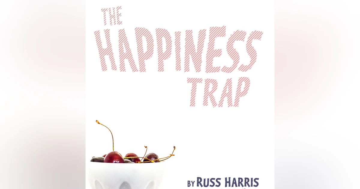 Breaking Free: Understanding and Overcoming the Happiness Trap with Russ Harris