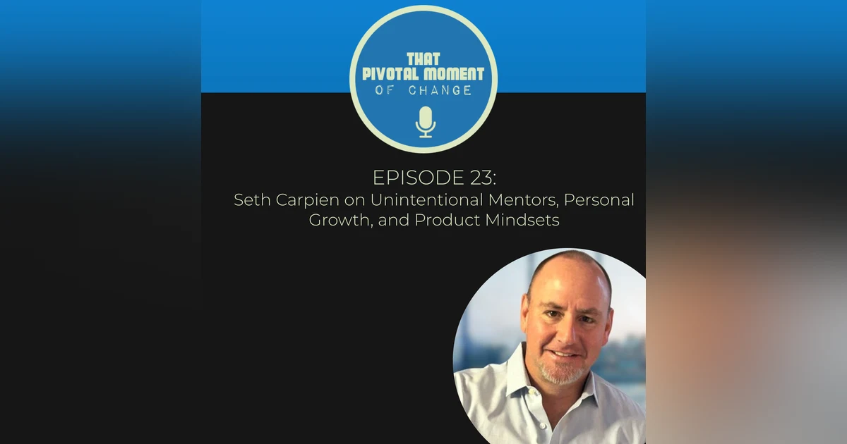 Episode 23: Seth Carpien on Unintentional Mentors, Personal Growth, and Product Mindsets