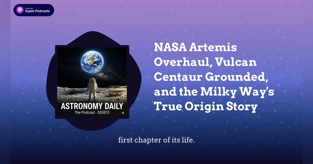 NASA Artemis Overhaul, Vulcan Centaur Grounded, and the Milky Way’s True Origin Story