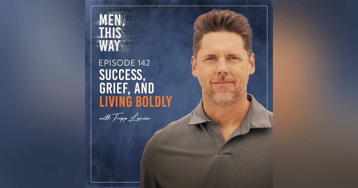 142. Success, Grief, and Living Boldly w/ Tripp Lanier