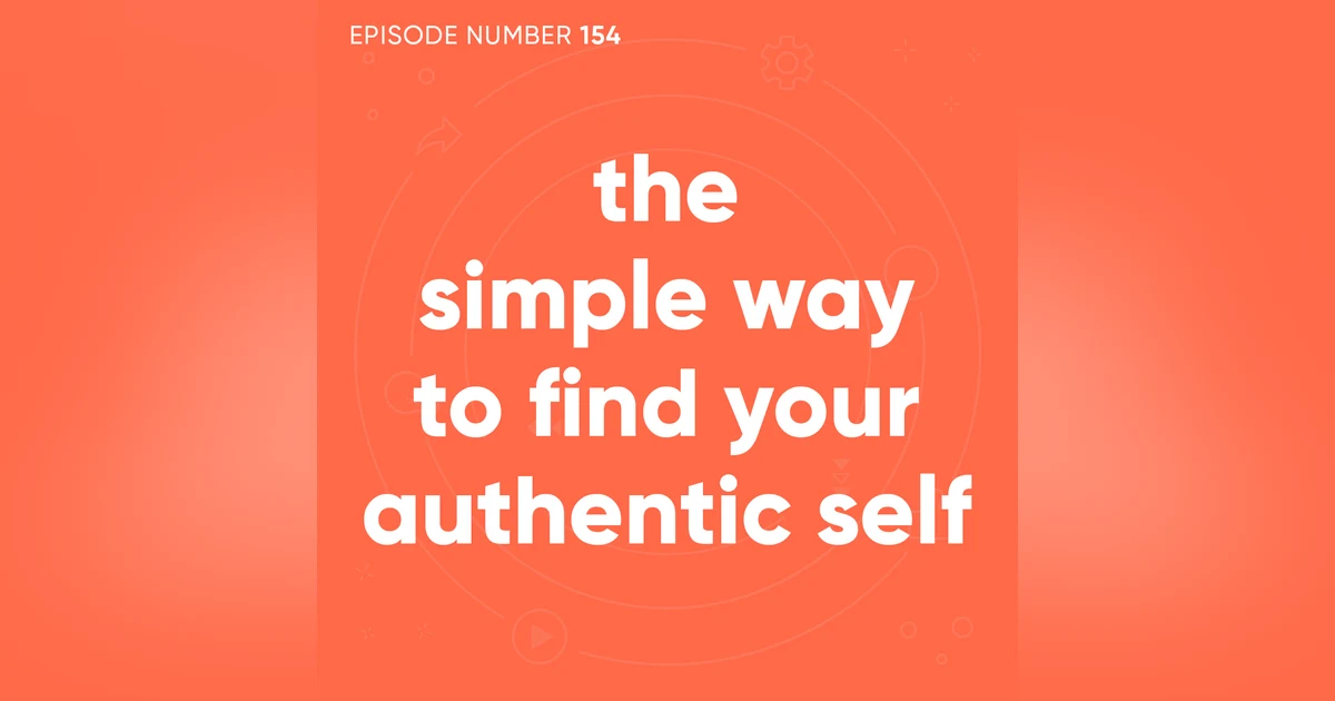 154. The Simple Way to Find Your Authentic Self