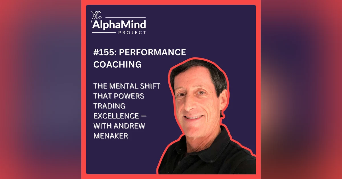 #155: Performance Coaching: The Mental Shift That Powers Trading Excellence — with Andrew Menaker