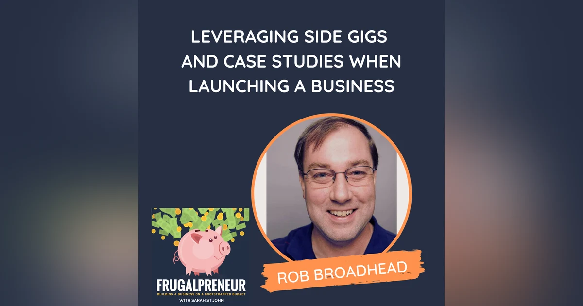 Leveraging Side Gigs and Case Studies When Launching a Business (with Rob Broadhead)