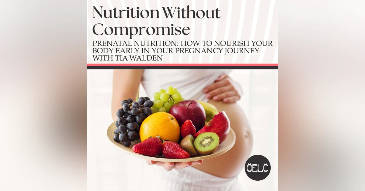 Prenatal Nutrition: How To Nourish Your Body Early In Your Pregnancy Journey With Tia Walden