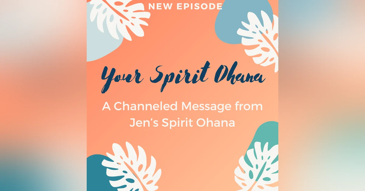 Your Spirit Ohana: A Channeled Message from Jen's Spirit Ohana!