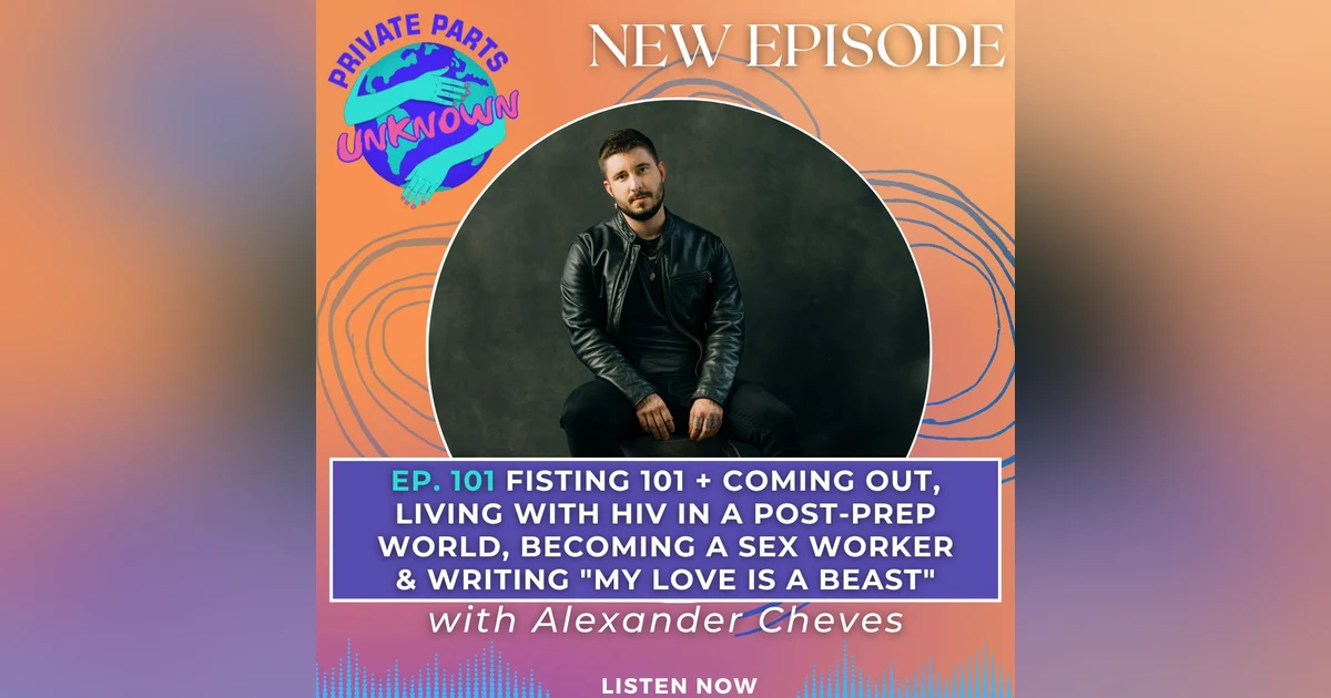 Fisting 101 + Coming Out, Living with HIV in a Post-PrEP World, Becoming a Sex Worker & Writing "My Love is a Beast" with Alexander Cheves