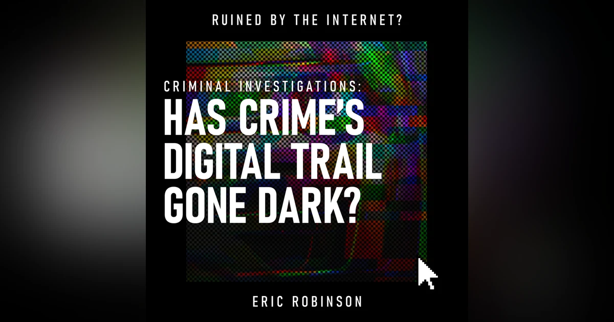 Criminal Investigations: Has Crime’s Digital Trail Gone Dark? | FBI, Cybercrime, Encryption & Digital Privacy