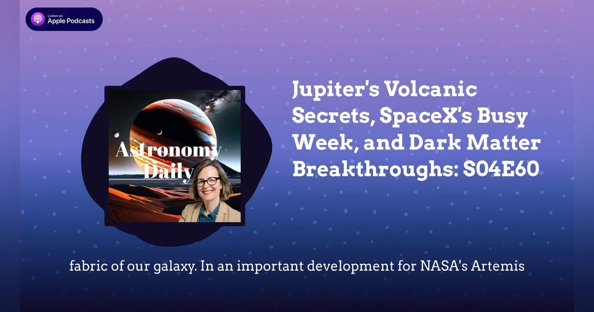 Jupiter’s Volcanic Secrets, SpaceX’s Busy Week, and Dark Matter Breakthroughs: S04E60