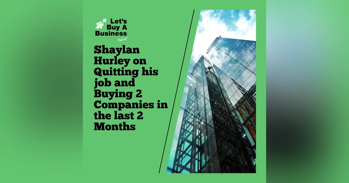 Shaylan Hurley on Quitting his job and Buying 2 Companies in the last 2 Months