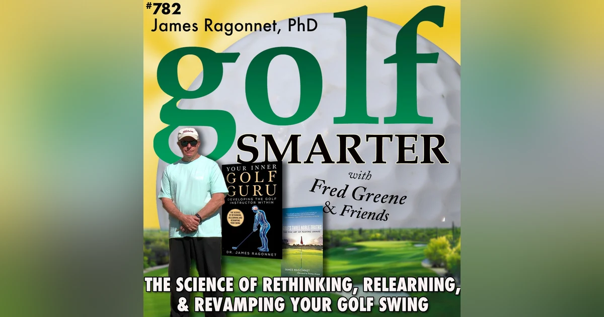 The Science of Rethinking, Relearning, & Revamping Your Golf Swing with James Ragonnet, PhD