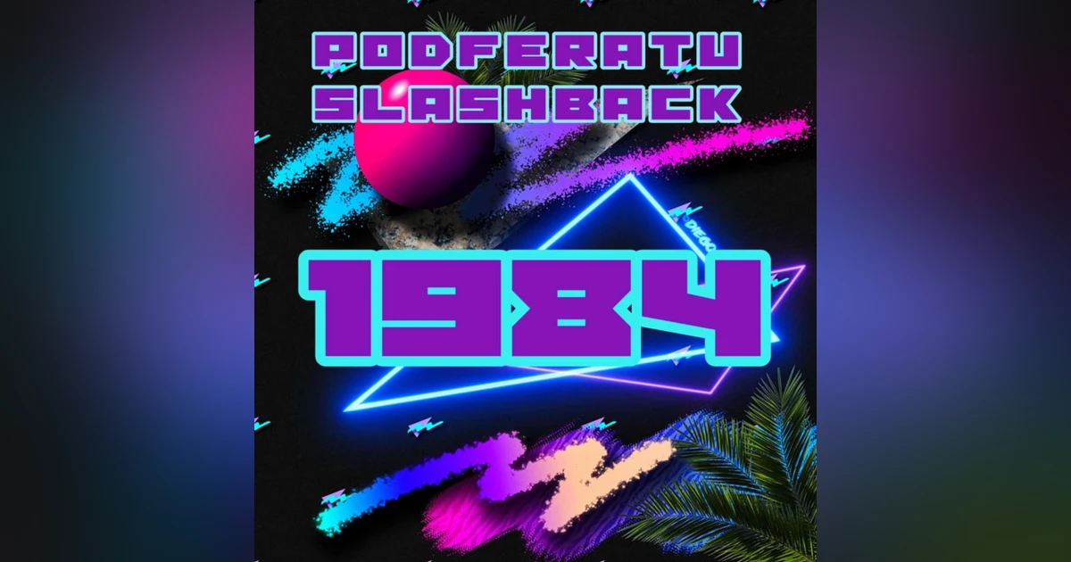 Episode 134: Podferatu Slashback To 1984