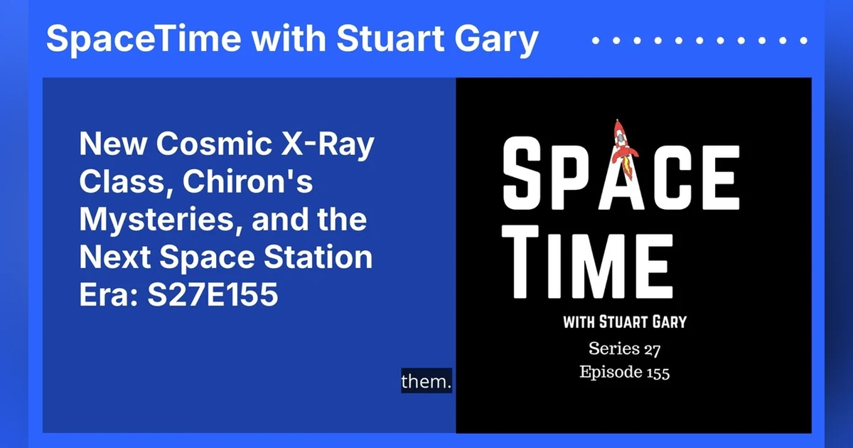 New Cosmic X-Ray Class, Chiron’s Mysteries, and the Next Space Station Era: S27E155