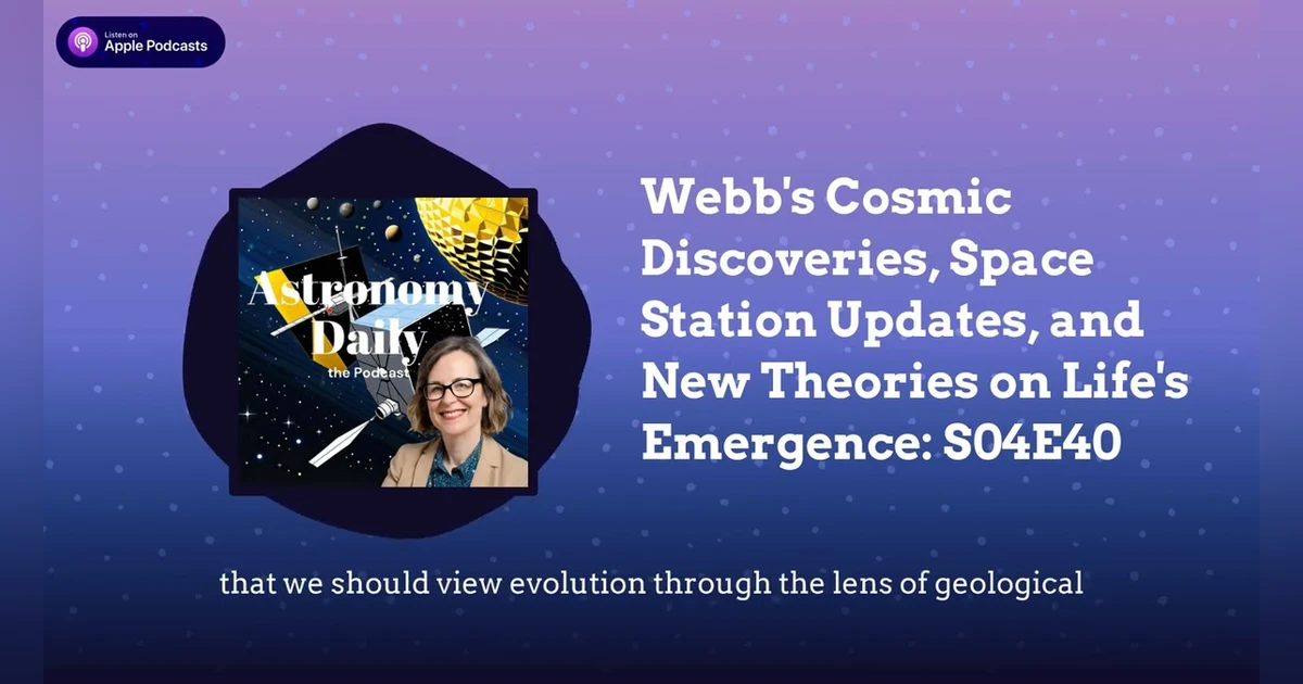 Webb’s Cosmic Discoveries, Space Station Updates, and New Theories on Life’s Emergence: S04E40