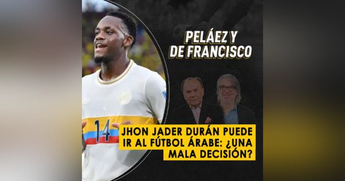 Jhon Jader Durán puede ir al fútbol árabe, ¿una mala decisión?