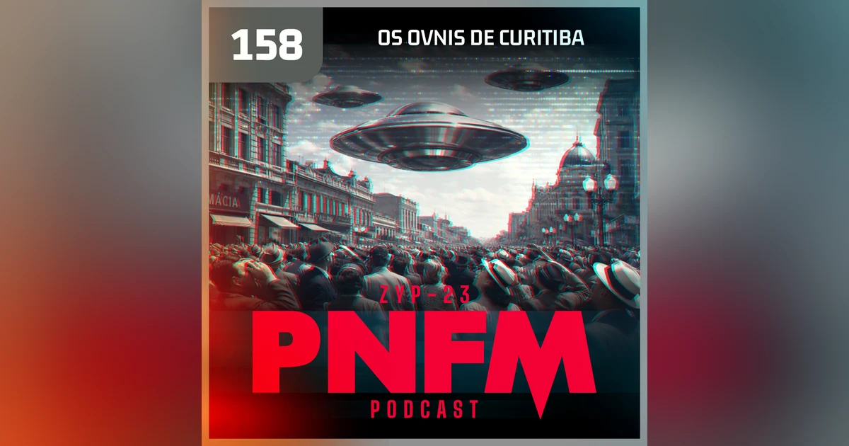 PNFM - EP158 - Os OVNIs de Curitiba