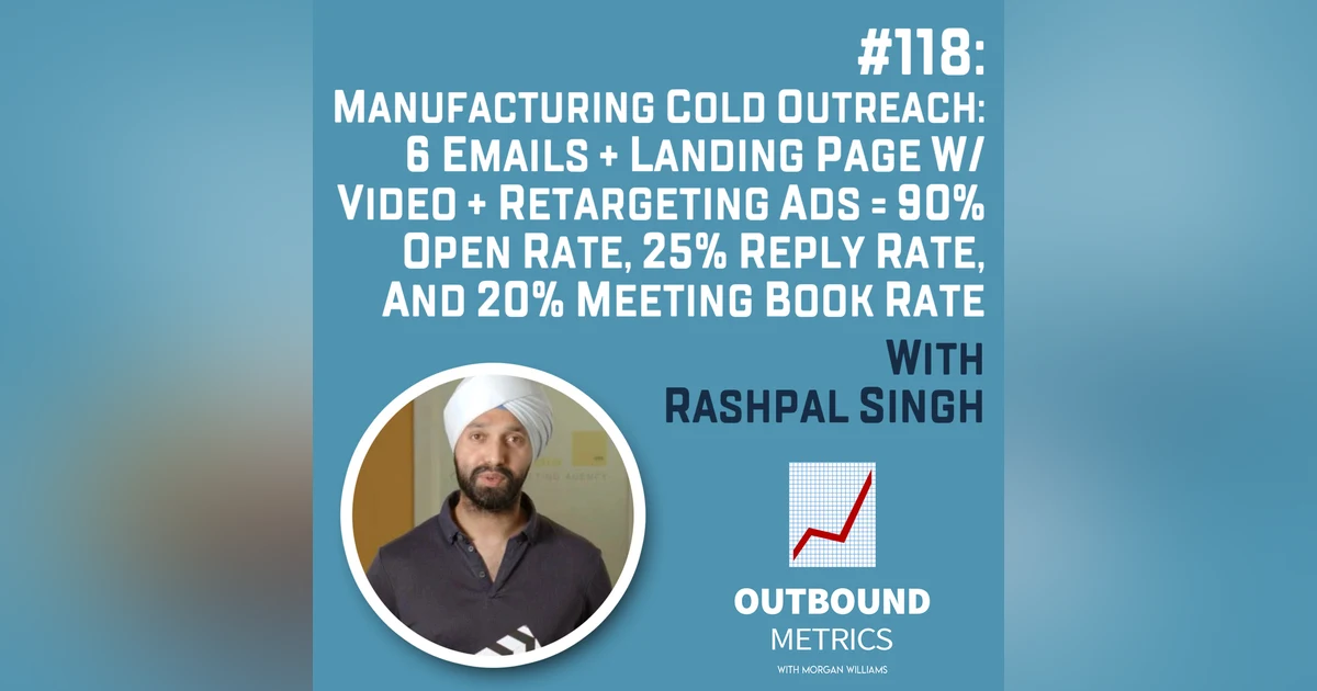 #118: Manufacturing Cold Outreach: 6 Emails + Landing Page w/ Video + Retargeting Ads = 90% open rate, 25% reply rate, and 20% meeting book rate (Rashpal Singh)