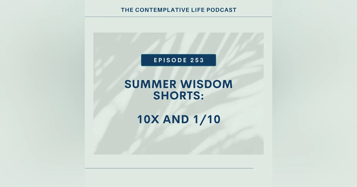 Ep 253 Summer Wisdom Shorts: 10x and 1/10