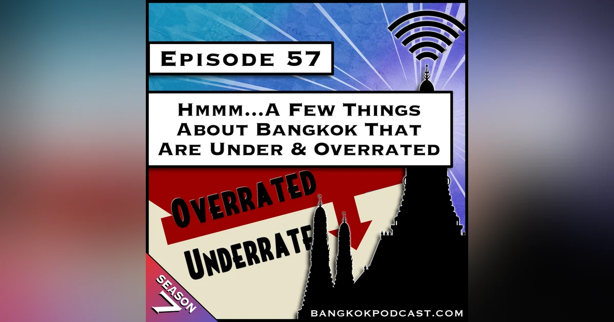Hmmm…A Few Things About Bangkok That Are Over & Underrated [S7.E57]