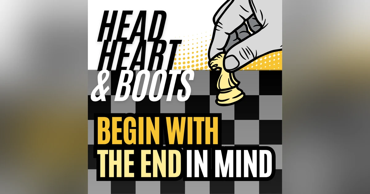 Ep 95 - "Begin With The End In Mind"