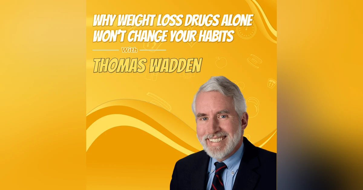 Why Weight Loss Drugs Alone Won’t Change Your Habits with Thomas Wadden