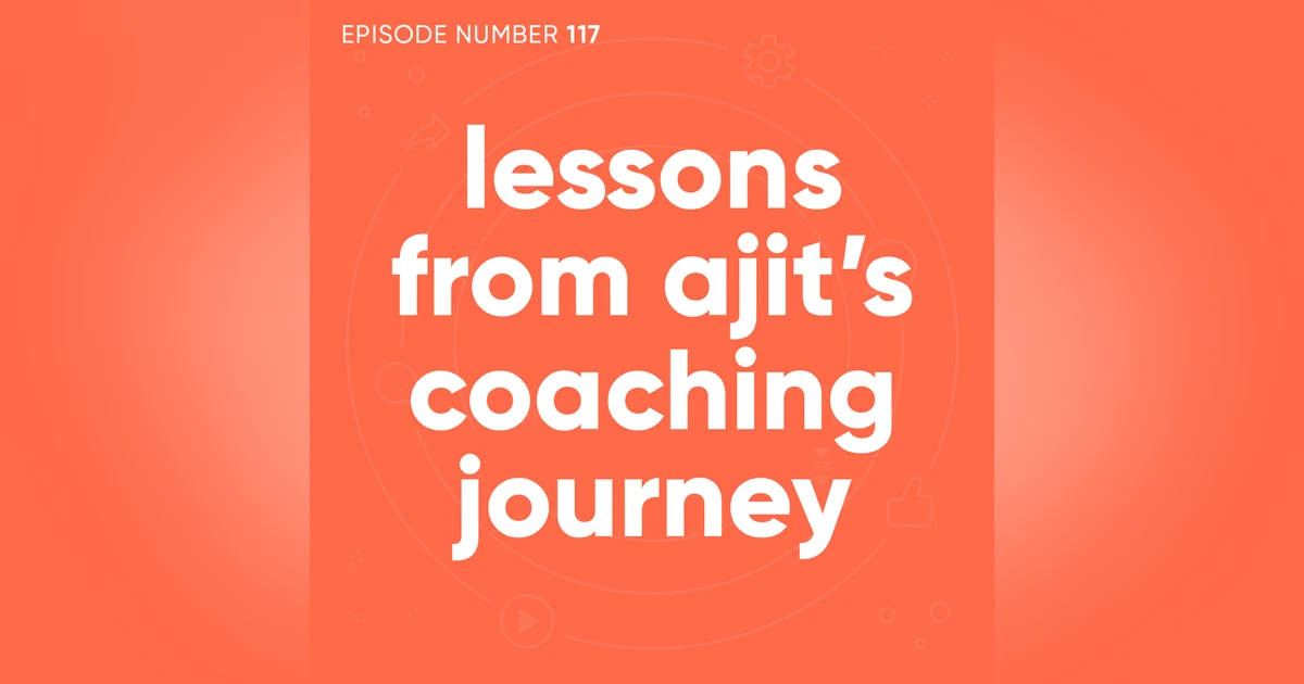 117. Lessons From Ajit’s Coaching Journey