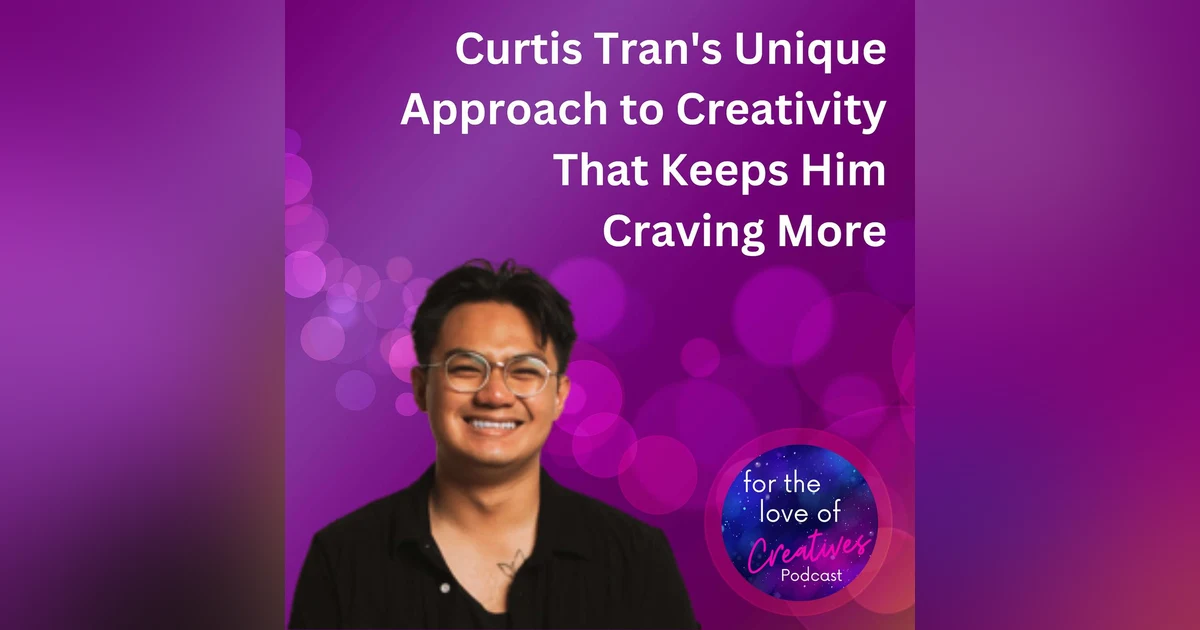 #037: Curtis Tran's Unique Approach to Creativity That Keeps Him Craving More