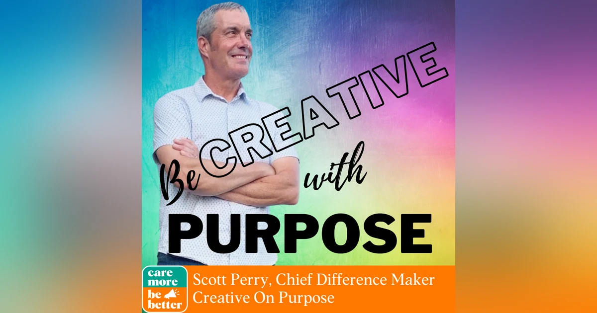 Be Creative With Purpose, featuring Scott Perry, Chief Difference-Maker of Creative On Purpose