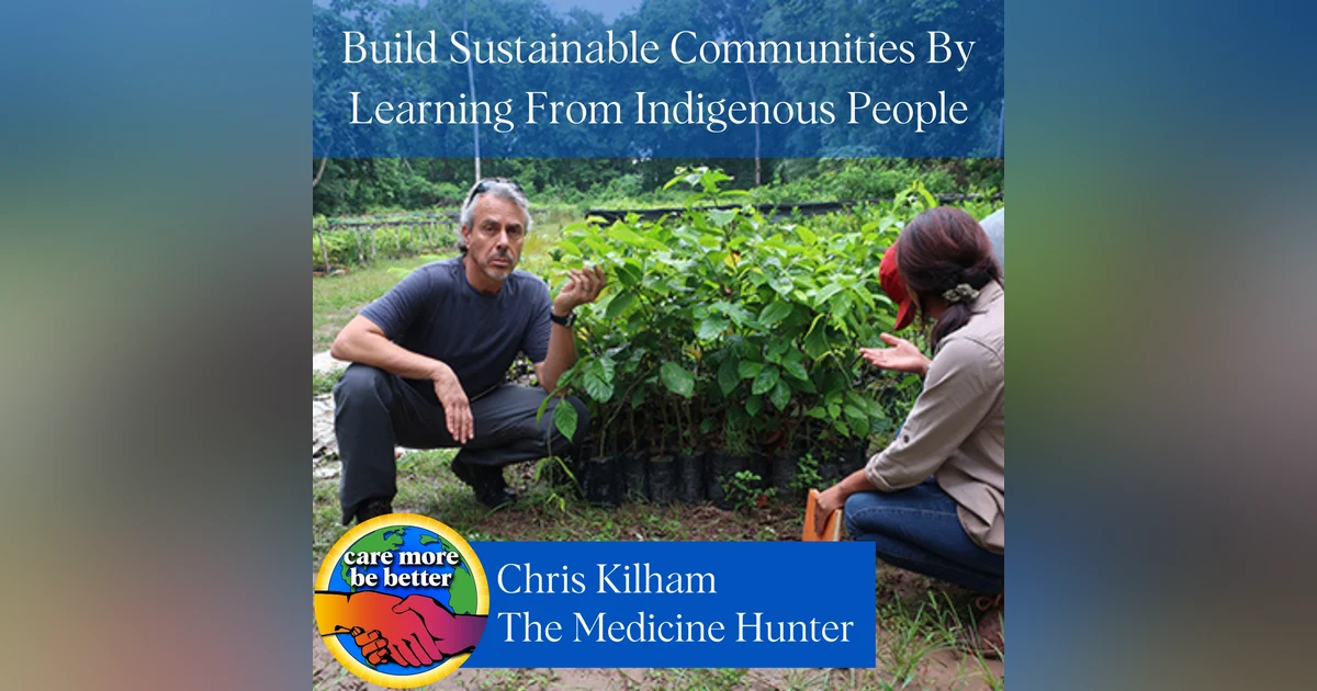 Chris Kilham On Building Sustainable Communities By Learning From Indigenous People