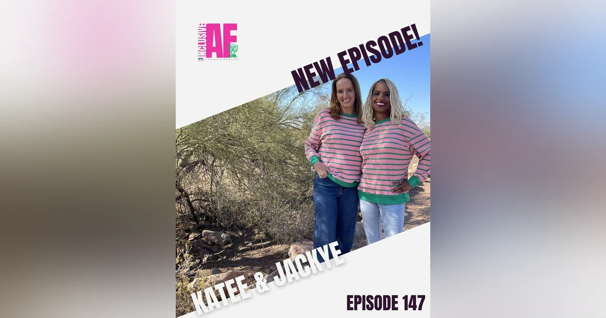 Getting Inclusive AF with Katee & Jackye - Episode 147