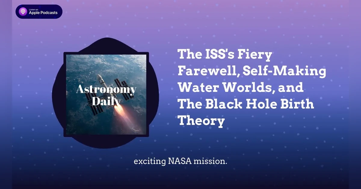 The ISS’s Fiery Farewell, Self-Making Water Worlds, and The Black Hole Birth Theory