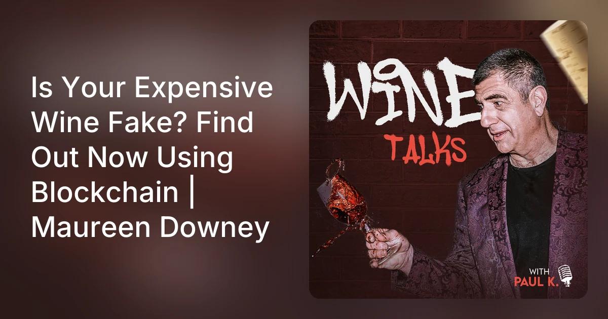 Wine Talks with Paul K. (podcast): Is Your Expensive Wine Fake? Find Out Now Using Blockchain | Maureen Downey