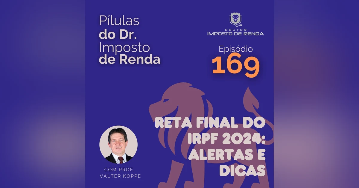PDIR Ep. 169 – Reta final do IRPF 2024 – alertas e dicas