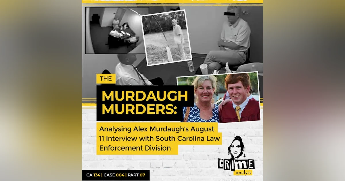 Ep 134: The Murdaugh Murders: Analysing Alex Murdaugh’s August 11 Interview/Interrogation with South Carolina Law Enforcement Division (SLED), Part 7