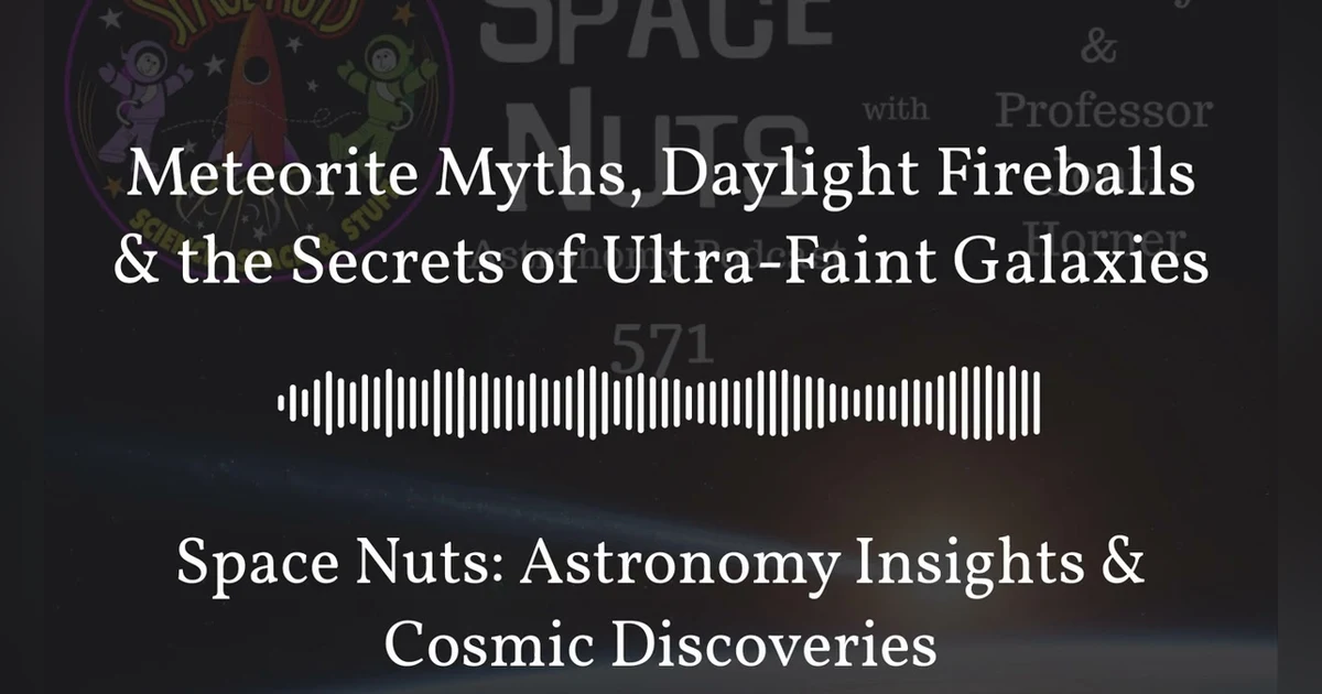 Meteorite Myths, Daylight Fireballs & the Secrets of Ultra-Faint Galaxies | Space Nuts:...