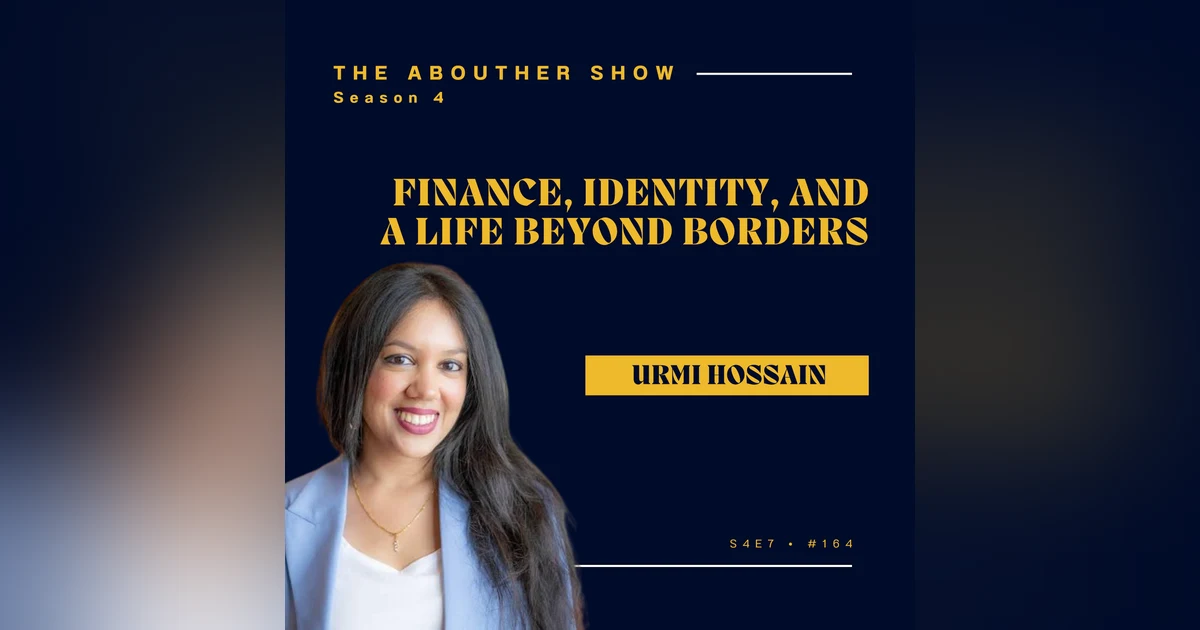 S4E164: Invest in Yourself: Urmi Hossain on Finance, Identity, and Building a Life Beyond Borders