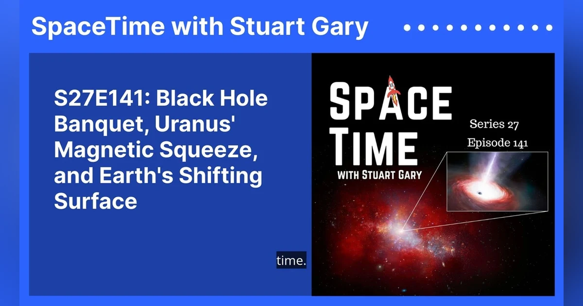 S27E141: Black Hole Banquet, Uranus’ Magnetic Squeeze, and Earth’s Shifting Surface