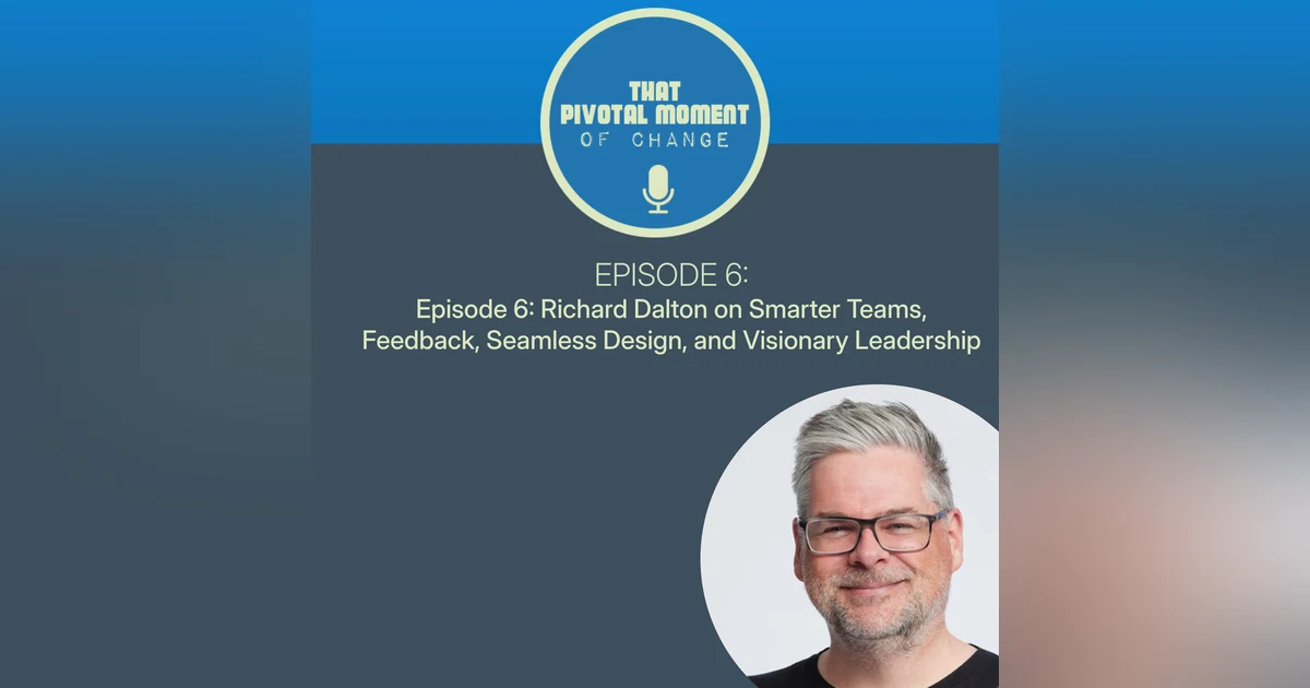Episode 6: Richard Dalton on Smarter Teams, Feedback, Seamless Design, and Visionary Leadership