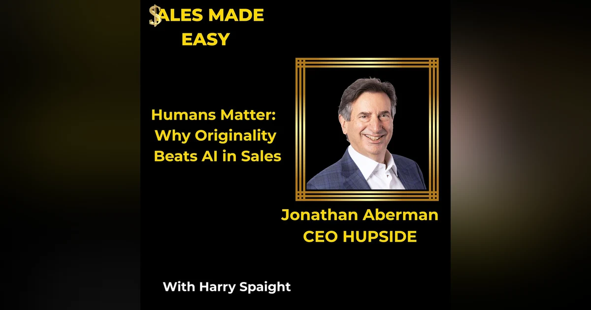 Humans Matter: Why Originality Beats AI in Sales With Jonathan Aberman, CEO HUPSIDE