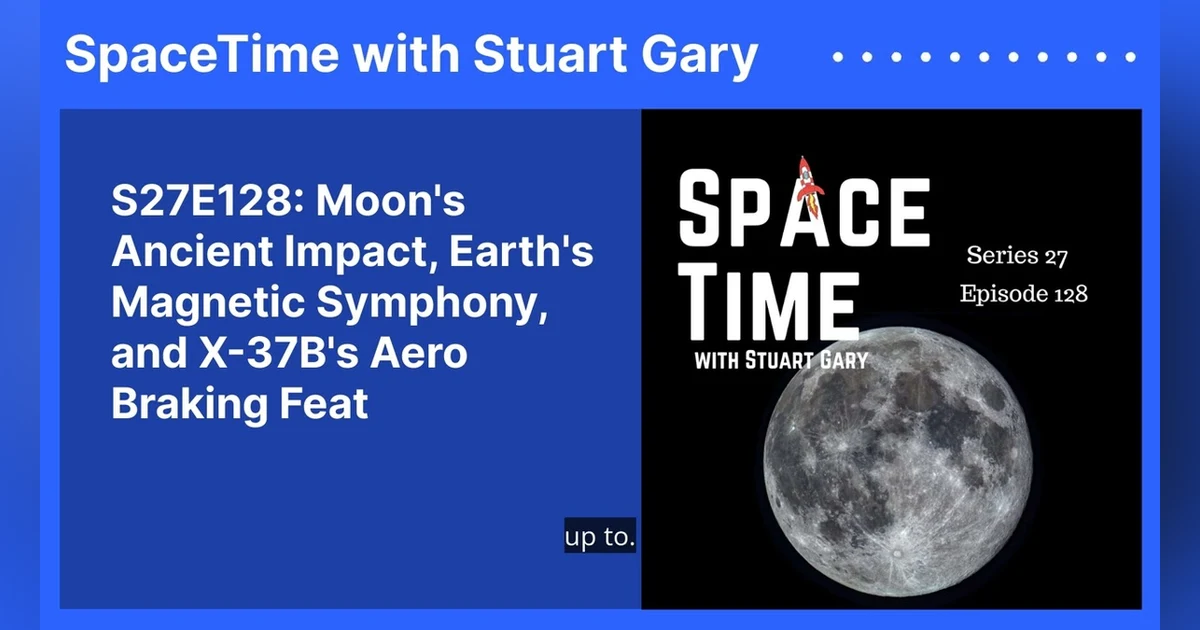 S27E128: Moon’s Ancient Impact, Earth’s Magnetic Symphony, and X-37B’s Aero Braking Feat