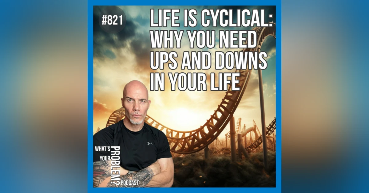 821.Understanding The Cyclical Need Of The Ups & Downs In Your Life.