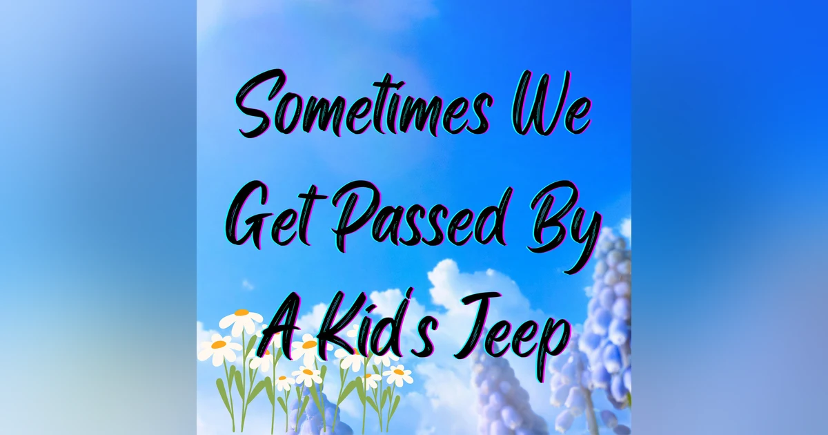 Sometimes We Get Passed by A Kid's Jeep