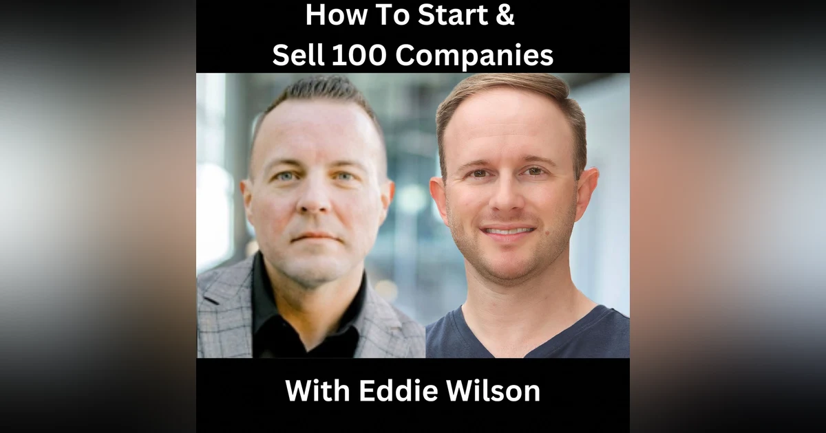 How To Start & Sell 100 Companies With Eddie Wilson