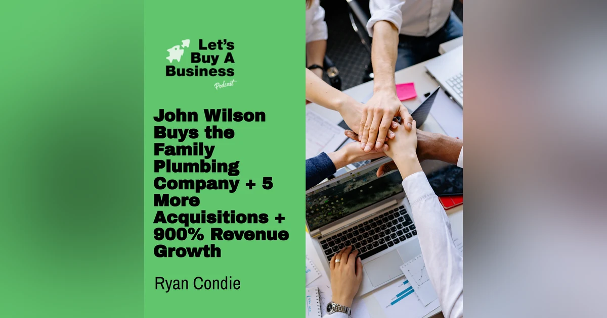 John Wilson Buys the Family Plumbing Company + 5 More Acquisitions + 900% Revenue Growth