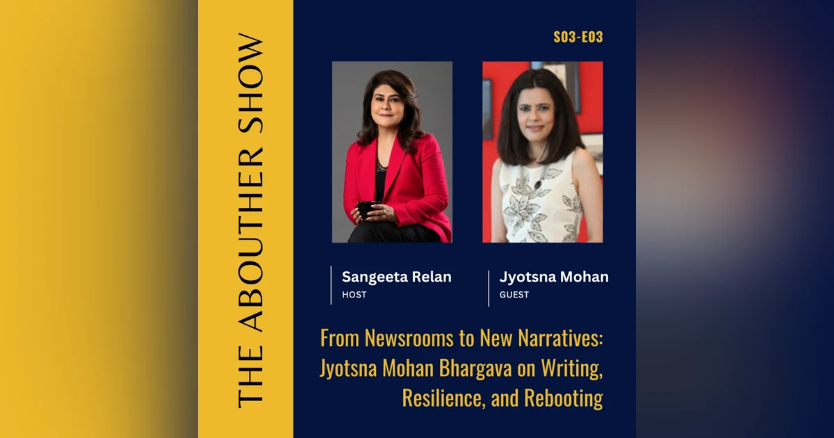 S03E107: From Newsrooms to New Narratives: Jyotsna Mohan Bhargava on Writing, Resilience, and Rebooting