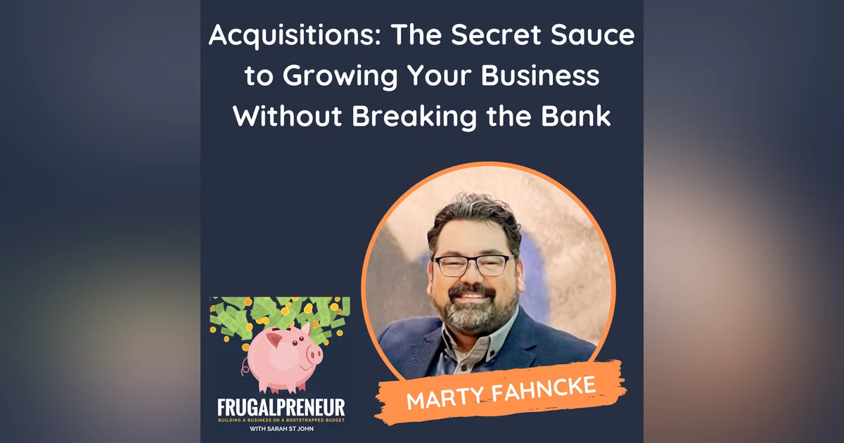 Acquisitions: The Secret Sauce to Growing Your Business Without Breaking the Bank (with Marty Fahncke)