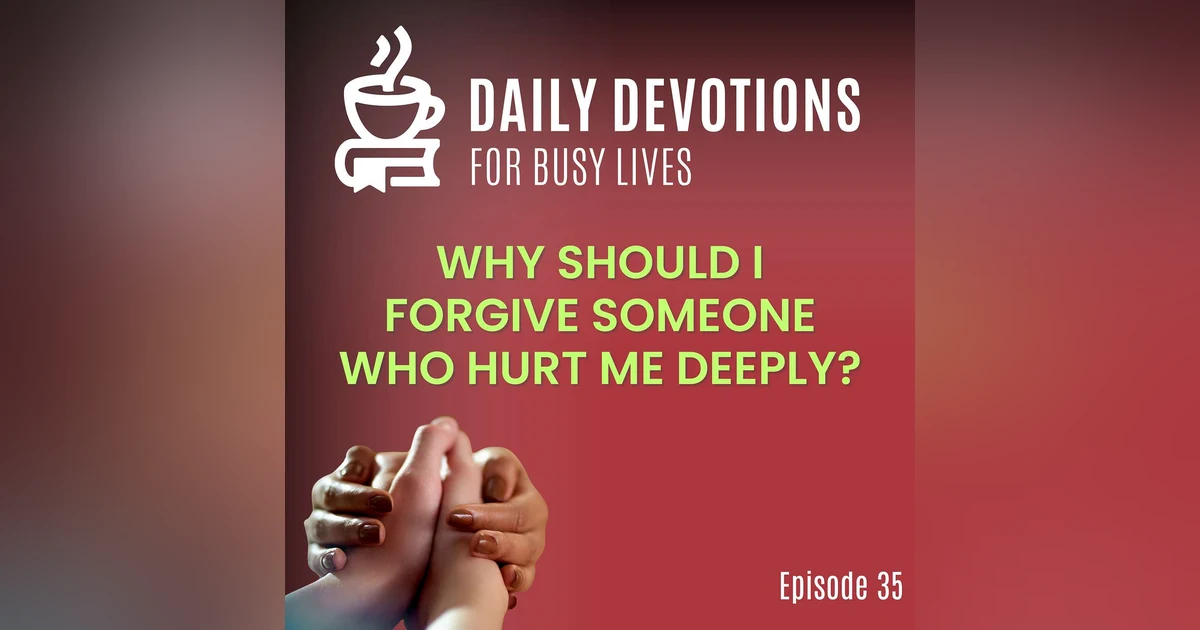 Why Should I Forgive Someone Who Hurt Me Deeply?