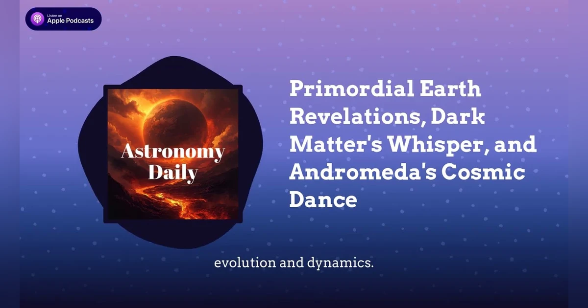 Primordial Earth Revelations, Dark Matter’s Whisper, and Andromeda’s Cosmic Dance