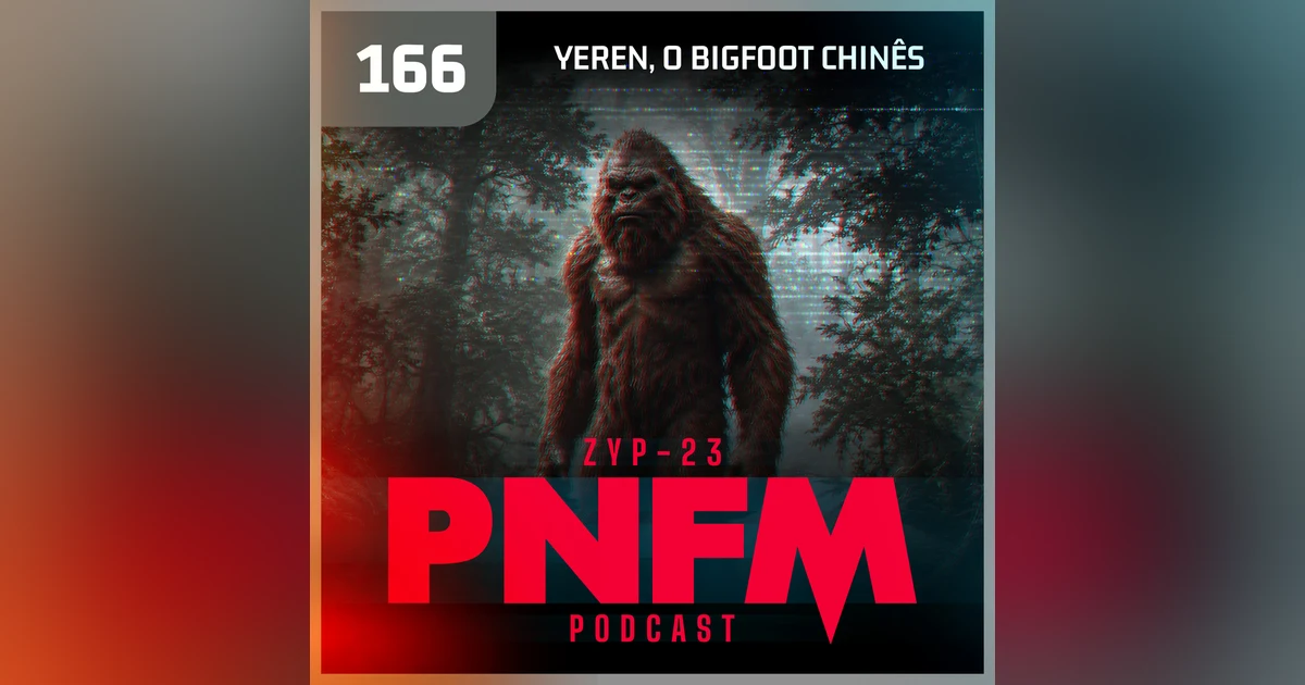 PNFM - EP166 - Yeren, o Pé Grande Chinês