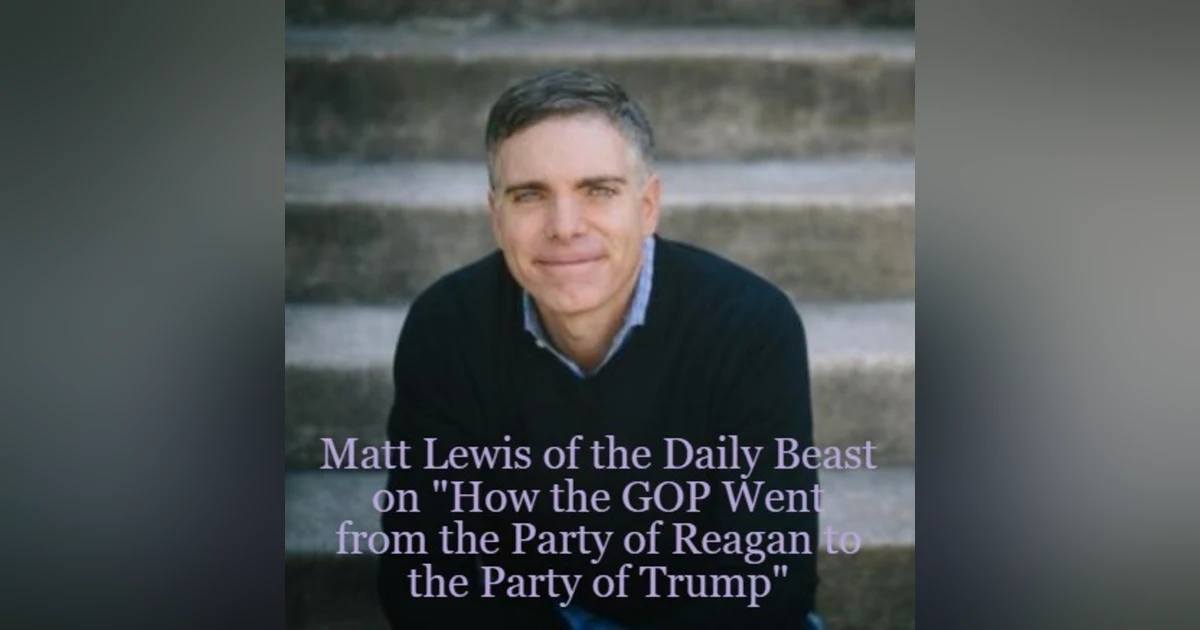 Matt Lewis of the Daily Beast on ”How the GOP Went from the Party of Reagan to the Party of Trump”