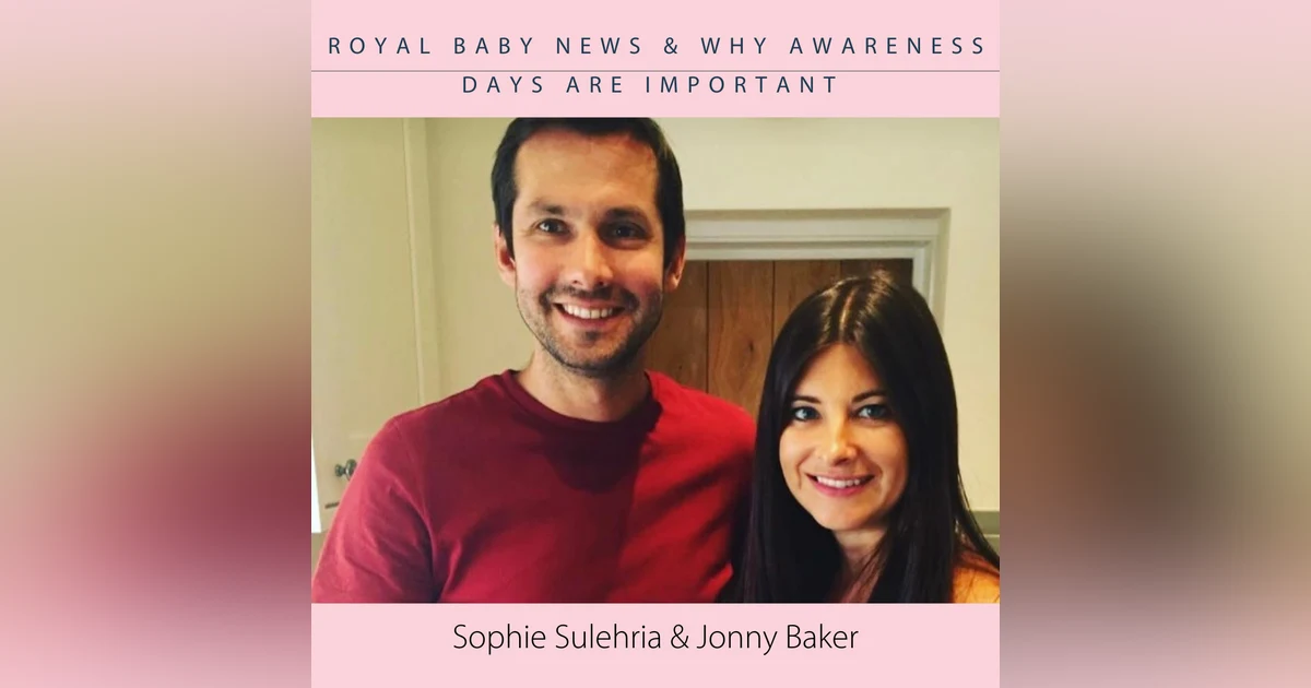 Sophie Sulehria & Jonny Baker; Royal Baby News &  Why Awareness Days are Important